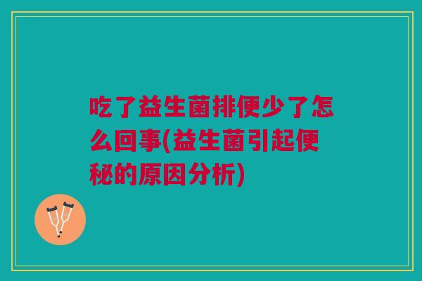 吃了益生菌排便少了怎么回事(益生菌引起的原因分析) 吃了益生菌排便少了怎么回事(益生菌引起的原因分析)