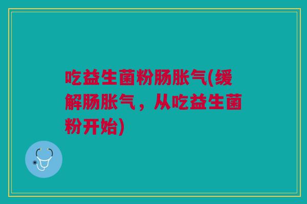 吃益生菌粉肠(缓解肠,从吃益生菌粉开始) 吃益生菌粉肠(缓解肠,从吃益生菌粉开始)
