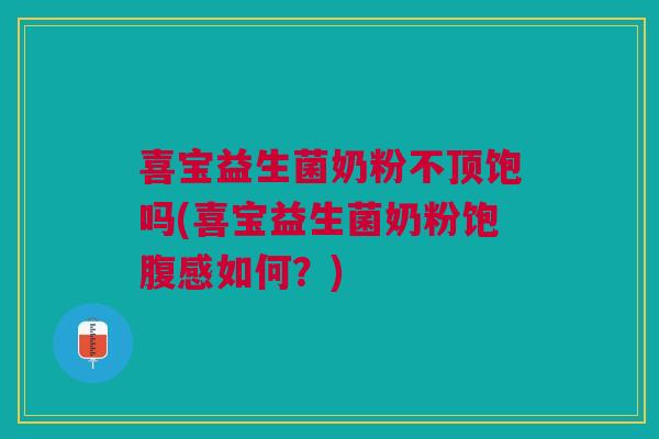 喜宝益生菌奶粉不顶饱吗(喜宝益生菌奶粉饱腹感如何?)