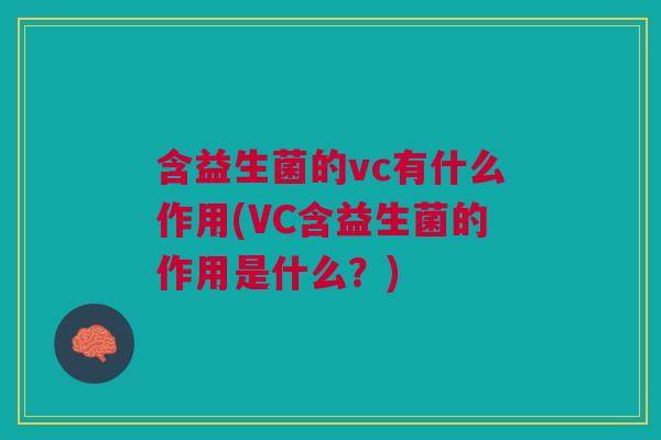 含益生菌的vc有什么作用(VC含益生菌的作用是什么?) 含益生菌的vc有什么作用(VC含益生菌的作用是什么?)