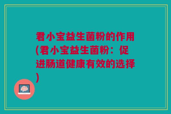 君小宝益生菌粉的作用(君小宝益生菌粉：促进肠道健康有效的选择)