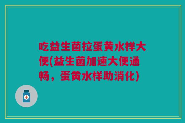 吃益生菌拉蛋黄水样大便(益生菌加速大便通畅,蛋黄水样助消化)