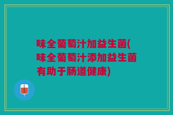 味全葡萄汁加益生菌(味全葡萄汁添加益生菌有助于肠道健康) 味全葡萄汁加益生菌(味全葡萄汁添加益生菌有助于肠道健康)