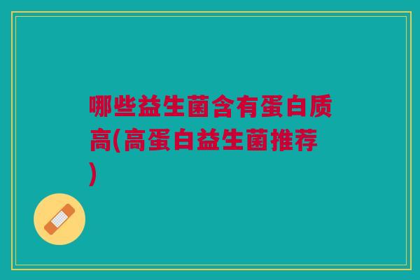 哪些益生菌含有蛋白质高(高蛋白益生菌推荐)