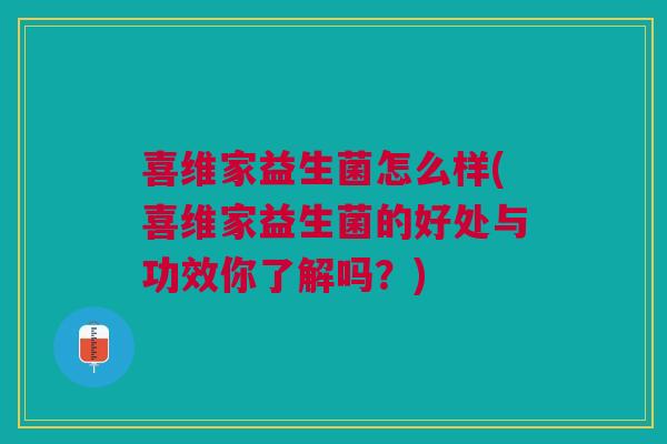 喜维家益生菌怎么样(喜维家益生菌的好处与功效你了解吗？)