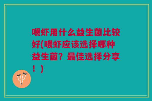 喂虾用什么益生菌比较好(喂虾应该选择哪种益生菌？佳选择分享！)