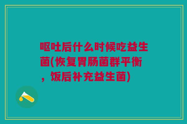 后什么时候吃益生菌(恢复菌群平衡,饭后补充益生菌) 后什么时候吃益生菌(恢复菌群平衡,饭后补充益生菌)