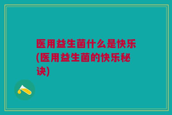 医用益生菌什么是快乐(医用益生菌的快乐秘诀)