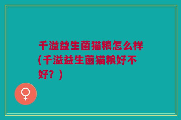 千溢益生菌猫粮怎么样(千溢益生菌猫粮好不好?)