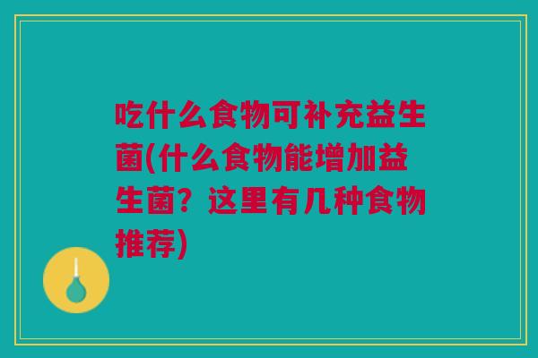 吃什么食物可补充益生菌(什么食物能增加益生菌?这里有几种食物推荐)
