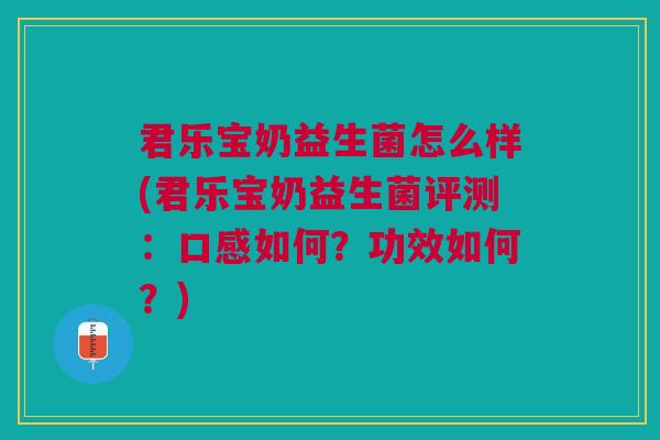 君乐宝奶益生菌怎么样(君乐宝奶益生菌评测:口感如何?功效如何?)