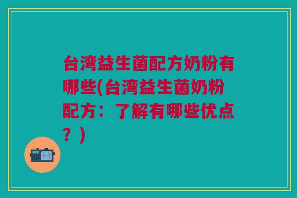 台湾益生菌配方奶粉有哪些(台湾益生菌奶粉配方:了解有哪些优点?) 台湾益生菌配方奶粉有哪些(台湾益生菌奶粉配方:了解有哪些优点?)