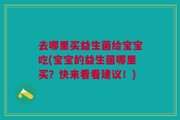 去哪里买益生菌给宝宝吃(宝宝的益生菌哪里买?快来看看建议!)