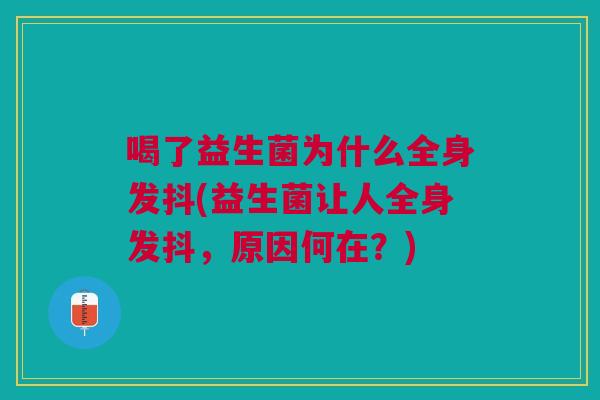 喝了益生菌为什么全身发抖(益生菌让人全身发抖,原因何在?) 喝了益生菌为什么全身发抖(益生菌让人全身发抖,原因何在?)