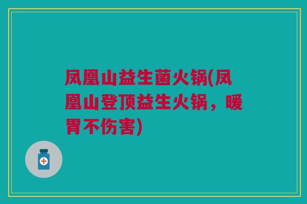 凤凰山益生菌火锅(凤凰山登顶益生火锅,暖胃不伤害)