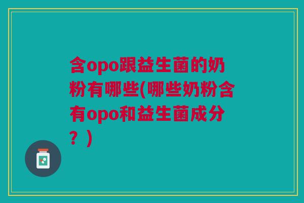 含opo跟益生菌的奶粉有哪些(哪些奶粉含有opo和益生菌成分?)