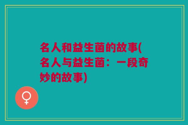 名人和益生菌的故事(名人与益生菌:一段奇妙的故事)
