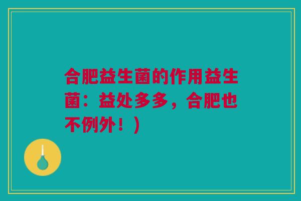合肥益生菌的作用益生菌:益处多多,合肥也不例外!)