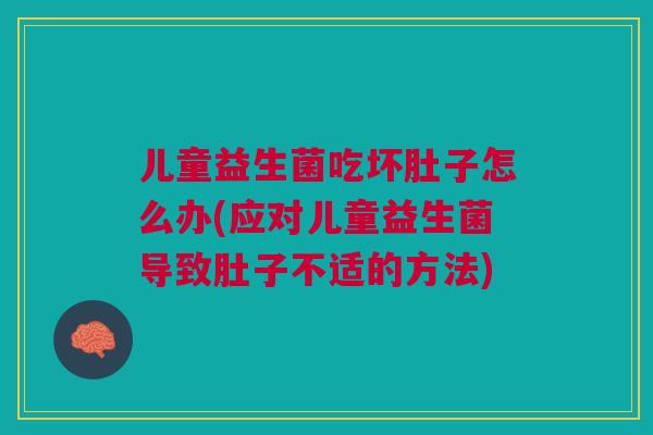 儿童益生菌吃坏肚子怎么办(应对儿童益生菌导致肚子不适的方法) 儿童益生菌吃坏肚子怎么办(应对儿童益生菌导致肚子不适的方法)