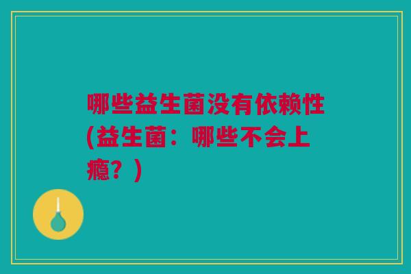 哪些益生菌没有依赖性(益生菌:哪些不会上瘾?)