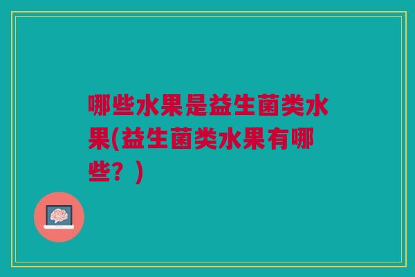 哪些水果是益生菌类水果(益生菌类水果有哪些?)