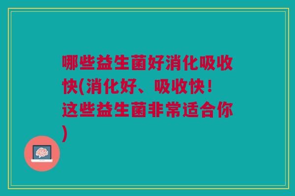 哪些益生菌好消化吸收快(消化好、吸收快!这些益生菌非常适合你)