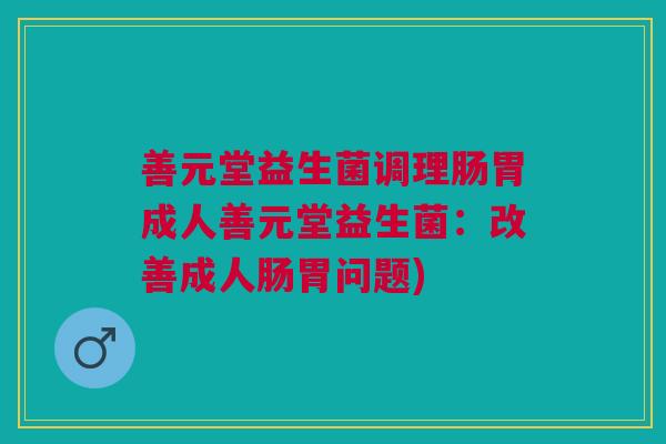 善元堂益生菌调理肠胃成人善元堂益生菌：改善成人肠胃问题)