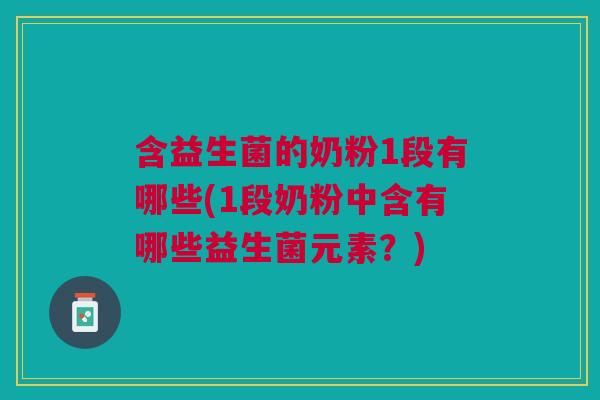含益生菌的奶粉1段有哪些(1段奶粉中含有哪些益生菌元素?) 含益生菌的奶粉1段有哪些(1段奶粉中含有哪些益生菌元素?)