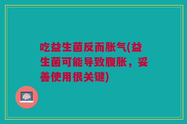 吃益生菌反而胀气(益生菌可能导致腹胀,妥善使用很关键)