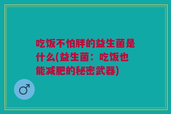 吃饭不怕胖的益生菌是什么(益生菌:吃饭也能减肥的秘密武器)