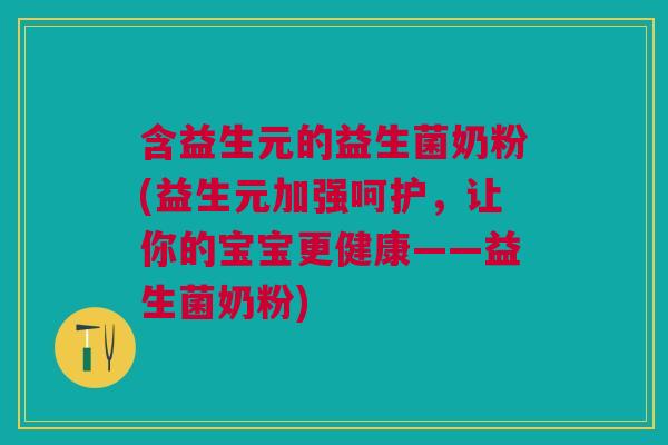含益生元的益生菌奶粉(益生元加强呵护,让你的宝宝更健康——益生菌奶粉)