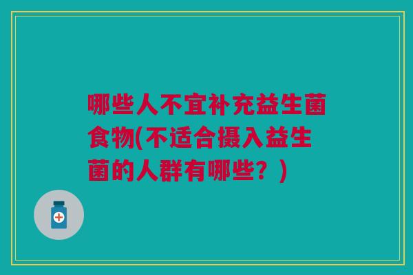 哪些人不宜补充益生菌食物(不适合摄入益生菌的人群有哪些?)