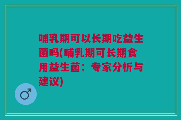 哺乳期可以长期吃益生菌吗(哺乳期可长期食用益生菌:专家分析与建议) 哺乳期可以长期吃益生菌吗(哺乳期可长期食用益生菌:专家分析与建议)