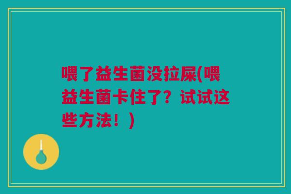 喂了益生菌没拉屎(喂益生菌卡住了?试试这些方法!)