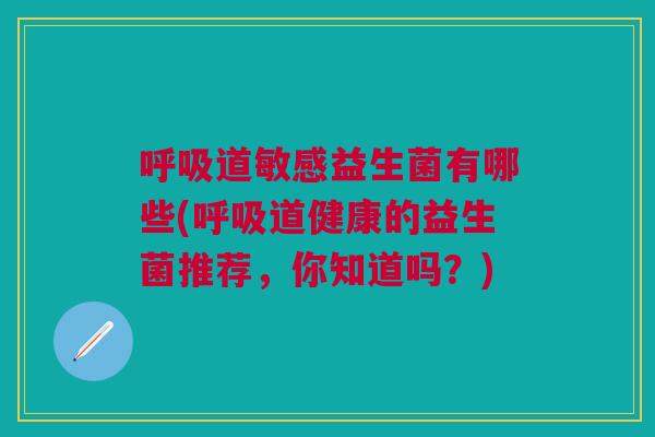 道敏感益生菌有哪些(道健康的益生菌推荐,你知道吗?) 道敏感益生菌有哪些(道健康的益生菌推荐,你知道吗?)