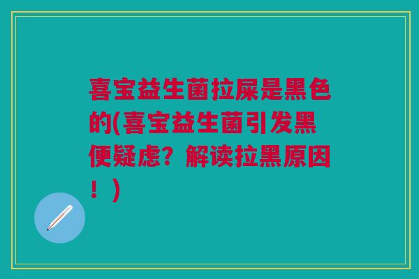 喜宝益生菌拉屎是黑色的(喜宝益生菌引发黑便疑虑？解读拉黑原因！)