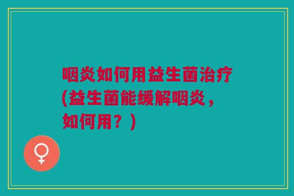 如何用益生菌(益生菌能缓解,如何用?) 如何用益生菌(益生菌能缓解,如何用?)