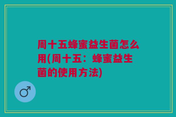 周十五蜂蜜益生菌怎么用(周十五:蜂蜜益生菌的使用方法)