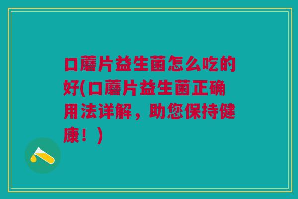 口蘑片益生菌怎么吃的好(口蘑片益生菌正确用法详解,助您保持健康!)