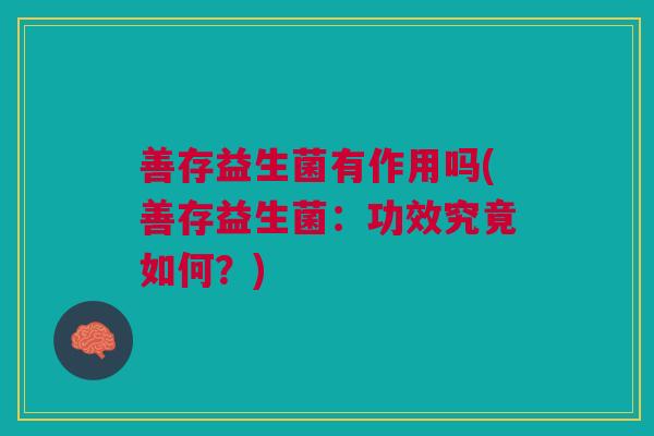 善存益生菌有作用吗(善存益生菌:功效究竟如何?)