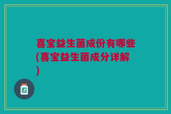 喜宝益生菌成份有哪些(喜宝益生菌成分详解)
