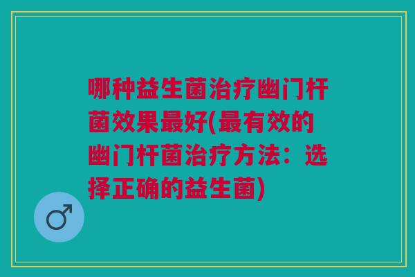 哪种益生菌幽门杆菌效果好(有效的幽门杆菌方法:选择正确的益生菌) 哪种益生菌幽门杆菌效果好(有效的幽门杆菌方法:选择正确的益生菌)