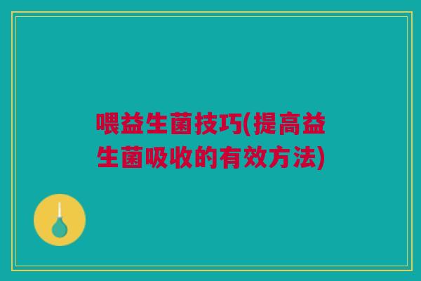 喂益生菌技巧(提高益生菌吸收的有效方法) 喂益生菌技巧(提高益生菌吸收的有效方法)