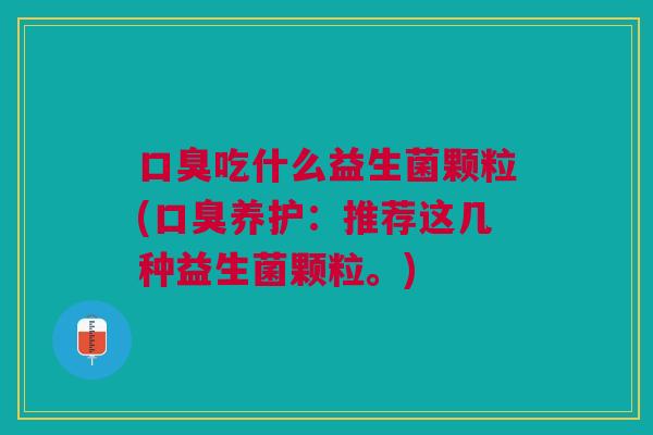 吃什么益生菌颗粒(养护:推荐这几种益生菌颗粒。) 吃什么益生菌颗粒(养护:推荐这几种益生菌颗粒。)