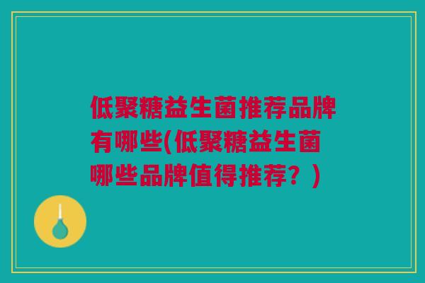 低聚糖益生菌推荐品牌有哪些(低聚糖益生菌哪些品牌值得推荐?)