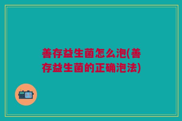 善存益生菌怎么泡(善存益生菌的正确泡法)