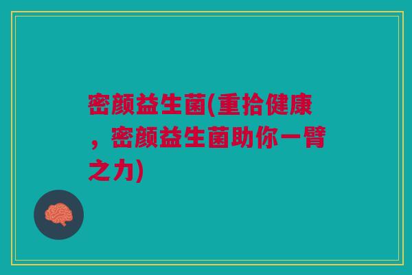 密颜益生菌(重拾健康，密颜益生菌助你一臂之力)