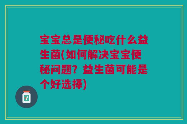宝宝总是便秘吃什么益生菌(如何解决宝宝便秘问题？益生菌可能是个好选择)