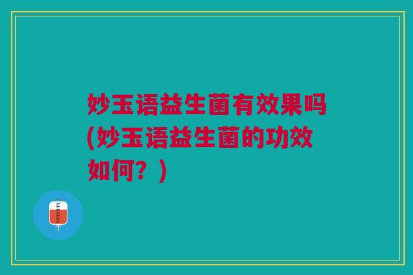 妙玉语益生菌有效果吗(妙玉语益生菌的功效如何?) 妙玉语益生菌有效果吗(妙玉语益生菌的功效如何?)