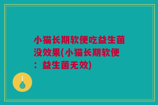 小猫长期软便吃益生菌没效果(小猫长期软便：益生菌无效)
